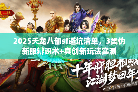 2025天龙八部sf避坑清单,3类伪新服辨识术+真创新玩法实测 2025天龙八部sf避坑清单,3类伪新服辨识术+真创新玩法实测