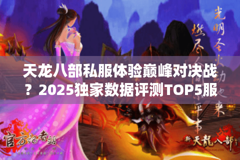 天龙八部私服体验巅峰对决战?2025独家数据评测TOP5服 天龙八部私服体验巅峰对决战?2025独家数据评测TOP5服