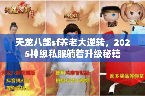 天龙八部sf养老大逆转，2025神级私服躺着升级秘籍