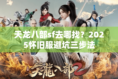 天龙八部sf去哪找?2025怀旧服避坑三步法 天龙八部sf去哪找?2025怀旧服避坑三步法