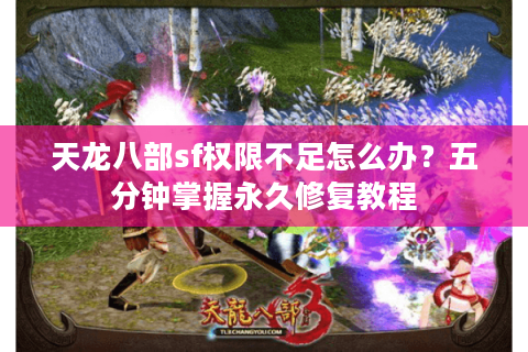 天龙八部sf权限不足怎么办?五分钟掌握永久修复教程 天龙八部sf权限不足怎么办?五分钟掌握永久修复教程