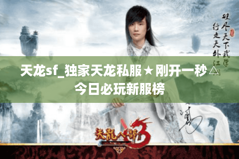 天龙sf_独家天龙私服★刚开一秒△今日必玩新服榜 天龙sf_独家天龙私服★刚开一秒△今日必玩新服榜