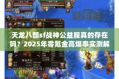 天龙八部sf战神公益服真的存在吗?2025年零氪金高爆率实测解析 天龙八部sf战神公益服真的存在吗?2025年零氪金高爆率实测解析
