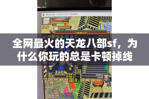 全网最火的天龙八部sf,为什么你玩的总是卡顿掉线? 全网最火的天龙八部sf,为什么你玩的总是卡顿掉线?