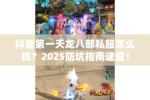 抖音第一天龙八部私服怎么找?2025防坑指南速藏! 抖音第一天龙八部私服怎么找?2025防坑指南速藏!