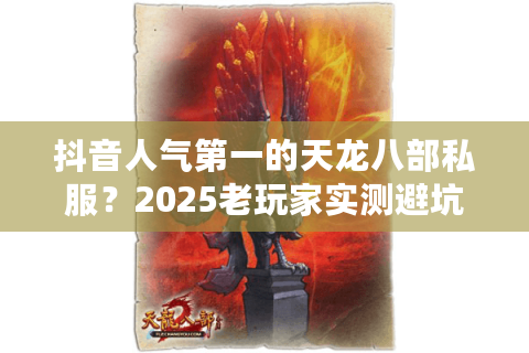 抖音人气第一的天龙八部私服?2025老玩家实测避坑指南 抖音人气第一的天龙八部私服?2025老玩家实测避坑指南