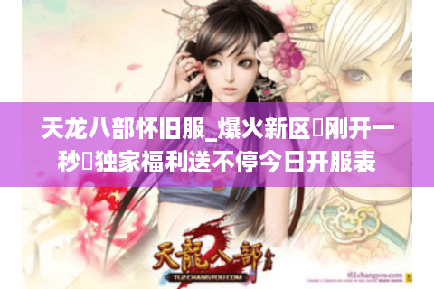 天龙八部怀旧服_爆火新区▷刚开一秒◁独家福利送不停今日开服表 天龙八部怀旧服_爆火新区▷刚开一秒◁独家福利送不停今日开服表