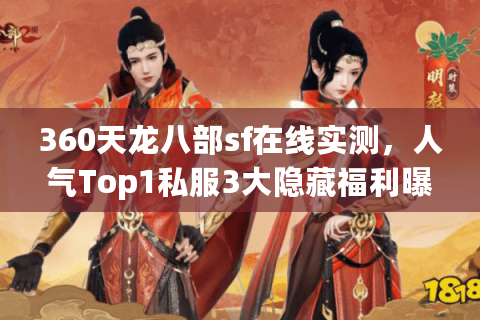 360天龙八部sf在线实测,人气Top1私服3大隐藏福利曝光 360天龙八部sf在线实测,人气Top1私服3大隐藏福利曝光