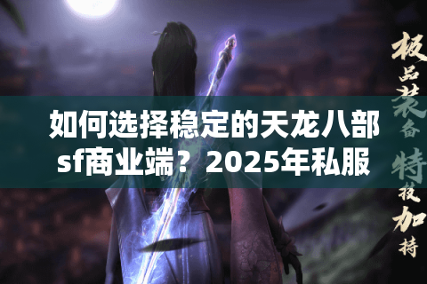 如何选择稳定的天龙八部sf商业端?2025年私服搭建必看避坑指南 如何选择稳定的天龙八部sf商业端?2025年私服搭建必看避坑指南