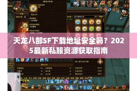 天龙八部SF下载地址安全吗?2025最新私服资源获取指南 天龙八部SF下载地址安全吗?2025最新私服资源获取指南