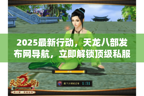 2025最新行动,天龙八部发布网导航,立即解锁顶级私服入口 2025最新行动,天龙八部发布网导航,立即解锁顶级私服入口