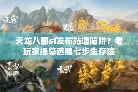 天龙八部sf发布站遇陷阱？老玩家揭幕选服七步生存法