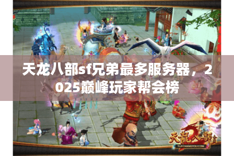 天龙八部sf兄弟最多服务器,2025巅峰玩家帮会榜 天龙八部sf兄弟最多服务器,2025巅峰玩家帮会榜