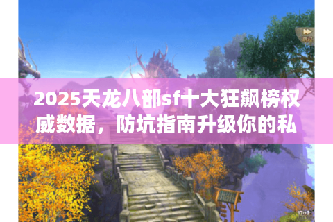 2025天龙八部sf十大狂飙榜权威数据,防坑指南升级你的私服体验 2025天龙八部sf十大狂飙榜权威数据,防坑指南升级你的私服体验