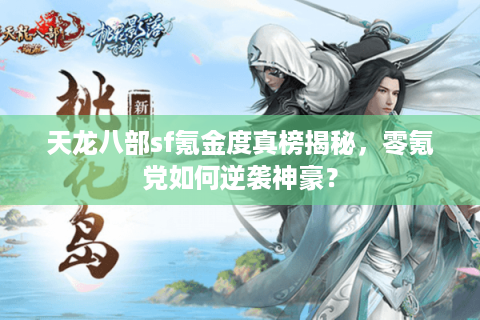 天龙八部sf氪金度真榜揭秘,零氪党如何逆袭神豪? 天龙八部sf氪金度真榜揭秘,零氪党如何逆袭神豪?
