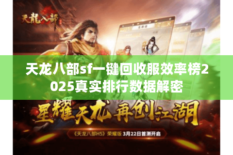 天龙八部sf一键回收服效率榜2025真实排行数据解密 天龙八部sf一键回收服效率榜2025真实排行数据解密
