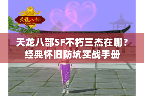 天龙八部SF不朽三杰在哪?经典怀旧防坑实战手册 天龙八部SF不朽三杰在哪?经典怀旧防坑实战手册