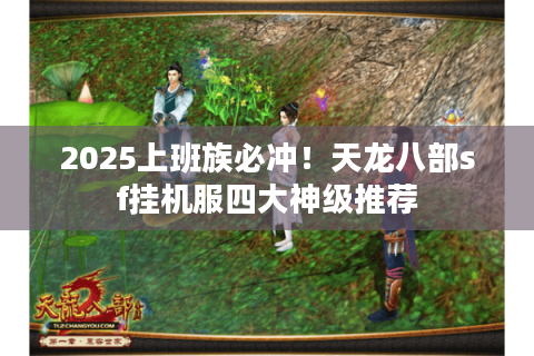 2025上班族必冲!天龙八部sf挂机服四大神级推荐 2025上班族必冲!天龙八部sf挂机服四大神级推荐