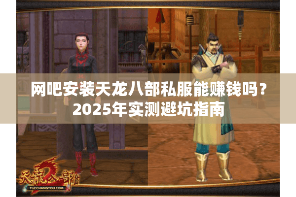 网吧安装天龙八部私服能赚钱吗?2025年实测避坑指南 网吧安装天龙八部私服能赚钱吗?2025年实测避坑指南