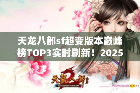 天龙八部sf超变版本巅峰榜TOP3实时刷新!2025神级体验藏在这 天龙八部sf超变版本巅峰榜TOP3实时刷新!2025神级体验藏在这