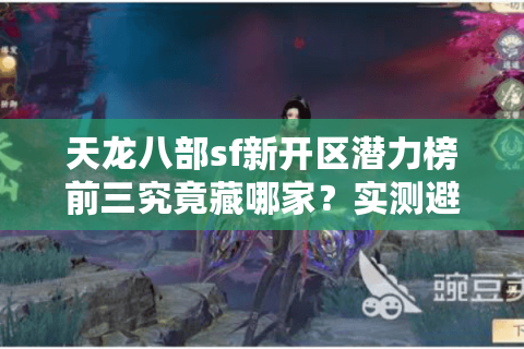天龙八部sf新开区潜力榜前三究竟藏哪家?实测避开鬼服技巧 天龙八部sf新开区潜力榜前三究竟藏哪家?实测避开鬼服技巧