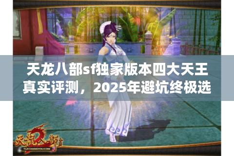 天龙八部sf独家版本四大天王真实评测,2025年避坑终极选服秘诀 天龙八部sf独家版本四大天王真实评测,2025年避坑终极选服秘诀