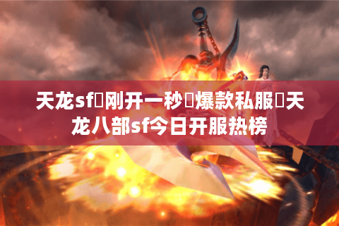 天龙sf▷刚开一秒◁爆款私服✧天龙八部sf今日开服热榜 天龙sf▷刚开一秒◁爆款私服✧天龙八部sf今日开服热榜