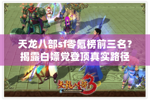 天龙八部sf零氪榜前三名?揭露白嫖党登顶真实路径 天龙八部sf零氪榜前三名?揭露白嫖党登顶真实路径