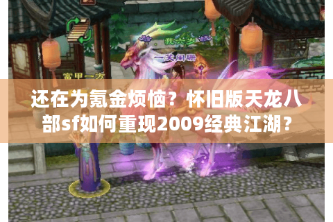 还在为氪金烦恼?怀旧版天龙八部sf如何重现2009经典江湖? 还在为氪金烦恼?怀旧版天龙八部sf如何重现2009经典江湖?