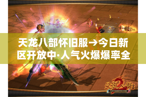 天龙八部怀旧服→今日新区开放中·人气火爆爆率全开! 天龙八部怀旧服→今日新区开放中·人气火爆爆率全开!
