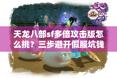 天龙八部sf多倍攻击版怎么挑?三步避开假服坑钱陷阱 天龙八部sf多倍攻击版怎么挑?三步避开假服坑钱陷阱