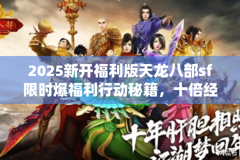 2025新开福利版天龙八部sf限时爆福利行动秘籍,十倍经验速成指南 2025新开福利版天龙八部sf限时爆福利行动秘籍,十倍经验速成指南