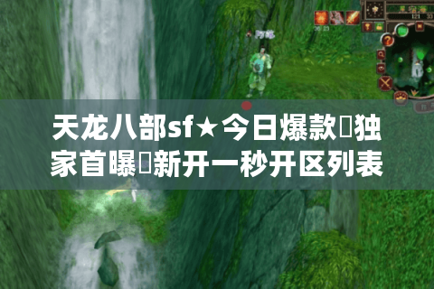 天龙八部sf★今日爆款▶独家首曝◀新开一秒开区列表 天龙八部sf★今日爆款▶独家首曝◀新开一秒开区列表