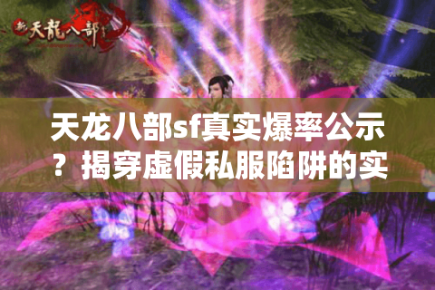 天龙八部sf真实爆率公示?揭穿虚假私服陷阱的实战攻略! 天龙八部sf真实爆率公示?揭穿虚假私服陷阱的实战攻略!