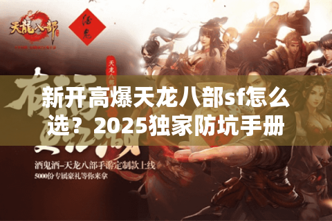 新开高爆天龙八部sf怎么选?2025独家防坑手册 新开高爆天龙八部sf怎么选?2025独家防坑手册