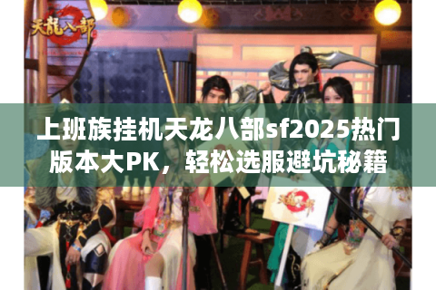 上班族挂机天龙八部sf2025热门版本大PK,轻松选服避坑秘籍 上班族挂机天龙八部sf2025热门版本大PK,轻松选服避坑秘籍