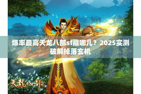 爆率最高天龙八部sf藏哪儿?2025实测破解掉落玄机 爆率最高天龙八部sf藏哪儿?2025实测破解掉落玄机