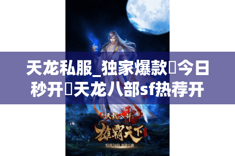 天龙私服_独家爆款▷今日秒开◁天龙八部sf热荐开服榜