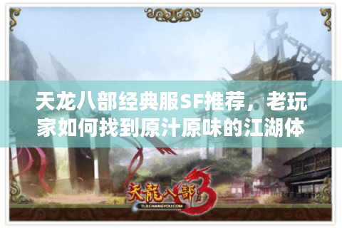 天龙八部经典服SF推荐,老玩家如何找到原汁原味的江湖体验? 天龙八部经典服SF推荐,老玩家如何找到原汁原味的江湖体验?