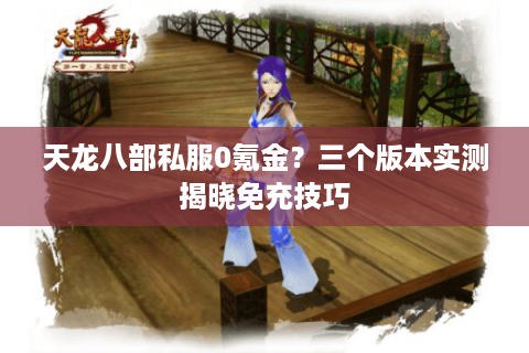 天龙八部私服0氪金?三个版本实测揭晓免充技巧 天龙八部私服0氪金?三个版本实测揭晓免充技巧