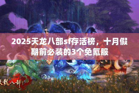 2025天龙八部sf存活榜,十月假期前必装的3个免氪服 2025天龙八部sf存活榜,十月假期前必装的3个免氪服