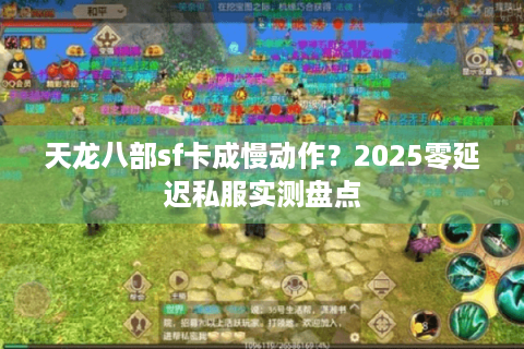 天龙八部sf卡成慢动作?2025零延迟私服实测盘点 天龙八部sf卡成慢动作?2025零延迟私服实测盘点