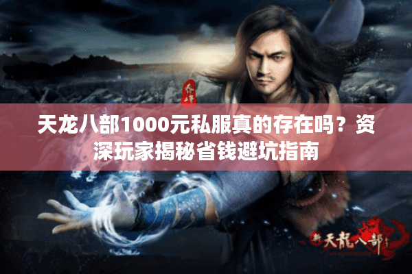 天龙八部1000元私服真的存在吗？资深玩家揭秘省钱避坑指南
