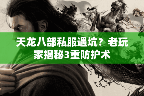 天龙八部私服遇坑?老玩家揭秘3重防护术 天龙八部私服遇坑?老玩家揭秘3重防护术