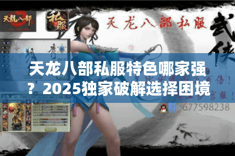 天龙八部私服特色哪家强?2025独家破解选择困境 天龙八部私服特色哪家强?2025独家破解选择困境