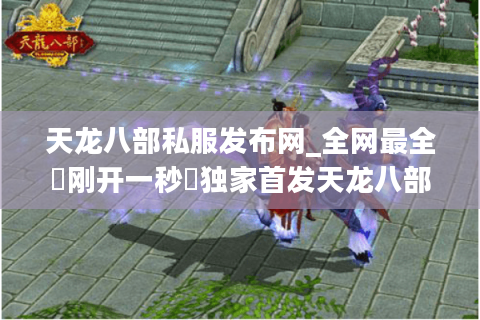 天龙八部私服发布网_全网最全▷刚开一秒◁独家首发天龙八部SF开服清单 天龙八部私服发布网_全网最全▷刚开一秒◁独家首发天龙八部SF开服清单