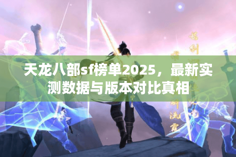 天龙八部sf榜单2025，最新实测数据与版本对比真相