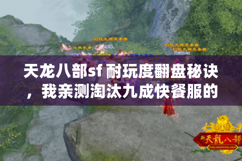 天龙八部sf 耐玩度翻盘秘诀,我亲测淘汰九成快餐服的硬核标准 天龙八部sf 耐玩度翻盘秘诀,我亲测淘汰九成快餐服的硬核标准