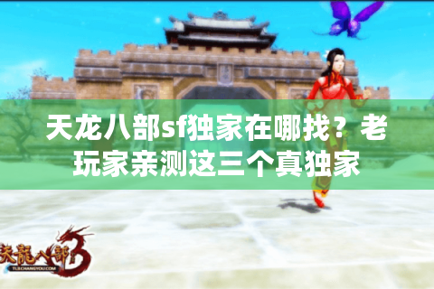 天龙八部sf独家在哪找?老玩家亲测这三个真独家 天龙八部sf独家在哪找?老玩家亲测这三个真独家