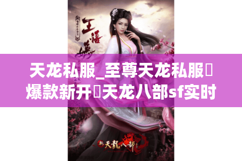天龙私服_至尊天龙私服▷爆款新开◁天龙八部sf实时开服榜单 天龙私服_至尊天龙私服▷爆款新开◁天龙八部sf实时开服榜单